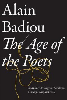 The Age of the Poets: And Other Writings on Twentieth-Century Poetry and Prose - Alain Badiou, Bruno Bosteels