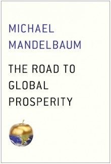 The Road to Global Prosperity - Michael Mandelbaum