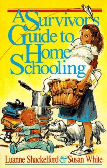 Survivor's Guide to Home Schooling - Luanne Shackelford, Susan White