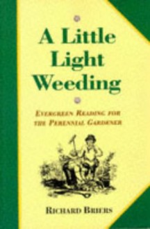 A Little Light Weeding: Evergreen Reading For The Perennial Gardener - Richard Briers