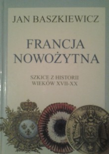 Francja nowożytna. Szkice z historii wieków XVII-XX - Jan Baszkiewicz