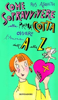 Come Sopravvivere Alla Prima Cotta Ovvero L'amore Dall'a Alla Z - Ros Asquith