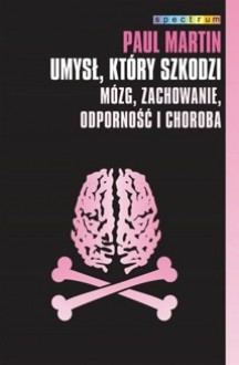 Umysł, który szkodzi. Mózg, zachowanie, odporność i choroba - Paul R. Martin