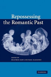 Repossessing the Romantic Past - Heather Glen, Paul Hamilton