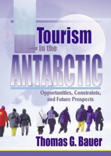 Tourism in the Antarctic: Opportunities, Constraints, and Future Prospects - Thomas Bauer