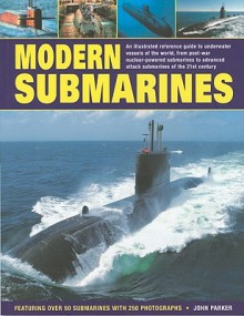 Modern Submarines: An Illustrated Reference Guide to Underwater Vessels of the World, from Post-War Nuclear-Powered Submarines to Advanced Attack Submarines of the 21st Century. Featuring Over 50 Submarines with 250 Photographs - John Parker