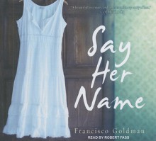 Say Her Name - Francisco Goldman, Robert Fass