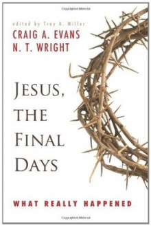 Jesus, the Final Days: What Really Happened - Craig A. Evans, N.T. Wright