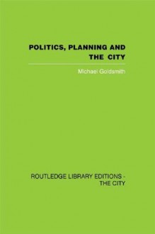 Politics, Planning and the City - Michael Goldsmith