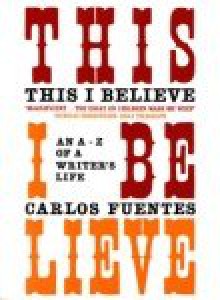 This I Believe: An A to Z of a Life - Carlos Fuentes