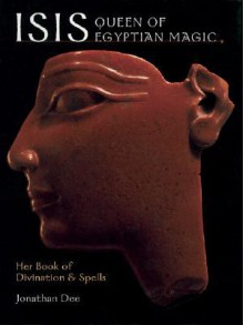 Isis: Queen of Egyptian Magic: Her Book of Divination & Spells - Jonathan Dee