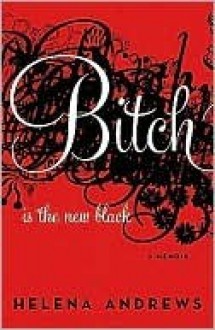 Bitch Is the New Black: A Memoir - Helena Andrews