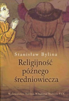 Religijność późnego średniowiecza. Chrześcijaństwo a kultura tradycyjna w Europie Środkowo-Wschodniej w XIV-XV w. - Stanisław Bylina