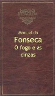 O Fogo E As Cinzas - Manuel da Fonseca