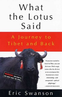 What the Lotus Said: A Journey to Tibet and Back - Eric Swanson