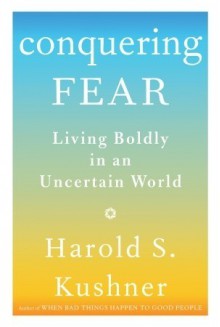 Conquering Fear: Living Boldly in an Uncertain World - Harold S. Kushner