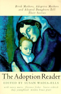 The Adoption Reader: Birth Mothers, Adoptive Mothers, and Adopted Daughters Tell Their Stories - Susan Wadia-Ells, Louise Erdrich, Nancy Mairs, Minnie Bruce Pratt