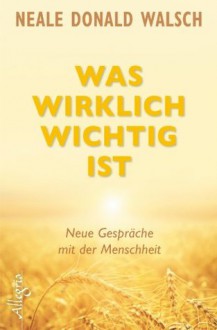 Was wirklich wichtig ist: Neue Gespräche mit der Menschheit (German Edition) - Neale Donald Walsch