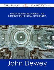 Human Nature and Conduct - An Introduction to Social Psychology - The Original Classic Edition - John Dewey