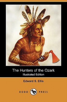 The Hunters of the Ozark (Illustrated Edition) (Dodo Press) - Edward S. Ellis