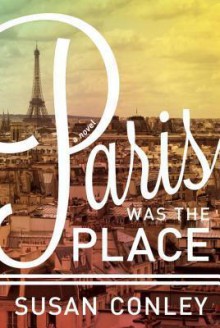 Paris Was the Place - Susan Conley