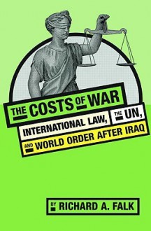 The Costs of War: International Law, the Un, and World Order After Iraq - Richard A. Falk