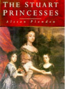 The Stuart Princesses - Alison Plowden