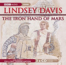 The Iron Hand of Mars: A BBC Full-Cast Radio Drama - Lindsey Davis, Anton Lesser, Full Cast