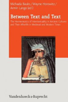 Between Text and Text: International Symposium on Intertextuality in Ancient Near Eastern, Ancient Mediterranean, and Early Medieval Literatures - Michaela Bauks, Armin Lange