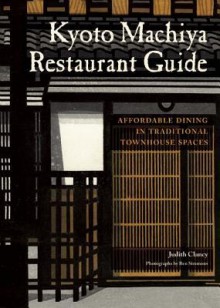 Kyoto Machiya Restaurant Guide: Affordable Dining in Traditional Townhouse Spaces - Judith Clancy, Ben Simmons