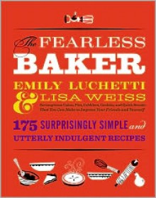 The Fearless Baker: Scrumptious Cakes, Pies, Cobblers, Cookies, and Quick Breads that You Can Make to Impress Your Friends and Yourself - Emily Luchetti, Lisa Weiss