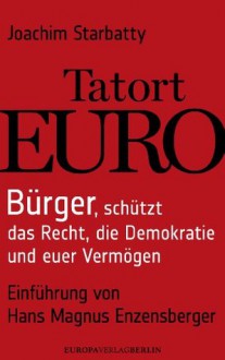 Tatort EURO: Bürger, schützt das Recht, die Demokratie und euer Vermögen Einführung von Hans Magnus Enzensberger (German Edition) - Joachim Starbatty, Hans Magnus Enzensberger