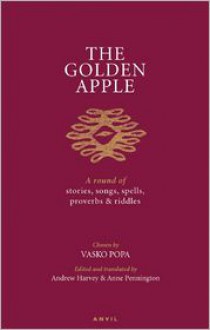 The Golden Apple: A Round of Stories, Songs, Spells, Proverbs and Riddles - Vasko Popa, Andrew Harvey, Anne Pennington