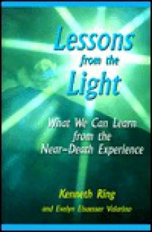 Lessons from the Light: What We Can Learn from the Near-Death Experience - Kenneth Ring, Evelyn Elsaesser Valarino