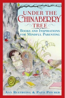 Under the Chinaberry Tree: Books and Inspirations for Mindful Parenting - Ann Ruethling, Ann Reuthling