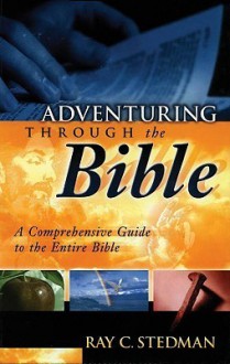 Adventuring Through the Bible: A Comprehensive Guide to the Entire Bible - Ray C. Stedman, James D. Denney