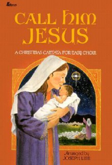 Call Him Jesus: A Christmas Cantata for Easy Choir - Joseph Linn