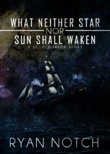 What Neither Star Nor Sun Shall Waken - Ryan Notch