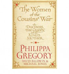 The Women of the Cousins' War: The Real White Queen And Her Rivals - Philippa Gregory, Michael Jones, David Baldwin