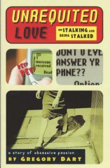 Unrequited Love: On Stalking and Being Stalked a story of obsessive passion - Gregory Dart