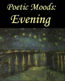 Poetic Moods: Evening - Alice Meynell, Emily Brontë, Alfred Tennyson, Percy Shelley, George Gordon Byron