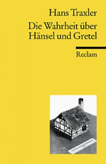 Die Wahrheit über Hänsel und Gretel. Die Dokumentation des Märchens der Brüder Grimm. (Taschenbuch) - Hans Traxler