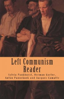 Left Communism Reader: Writings on Capitalism and Revolution - Jacques Camatte, Anton Pannekoek, Herman Gorter