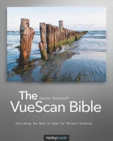 The Vuescan Bible: Everything You Need to Know for Perfect Scanning - Sascha Steinhoff