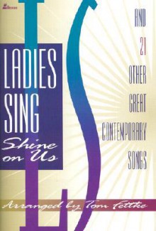 Ladies Sing: Shine on Us and 21 Other Great Contemporary Songs - Tom Fettke