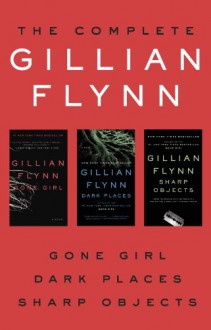 The Complete Gillian Flynn: Gone Girl, Dark Places, Sharp Objects - Gillian Flynn