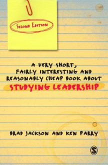 A Very Short Fairly Interesting and Reasonably Cheap Book about Studying Leadership - Brad Jackson, Ken Parry