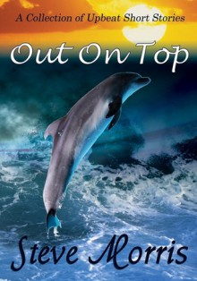 Out On Top - A Collection of Upbeat Short Stories - Steve Morris