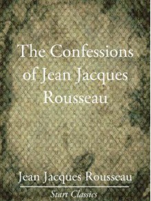 The Confessions of Jean Jacques Rousseau - Complete - Jean Jacques Rousseau