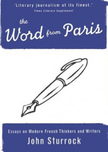 The Word From Paris: Essays on Modern French Thinkers and Writers - John Sturrock, Charles P. Sturrock